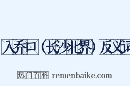 入乔口（长沙北界）反义词是什么意思的图片